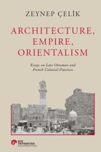 Architecture, Empire, Orientalism, Essays On Late Ottoman And French Colonial Practices (Ciltli)