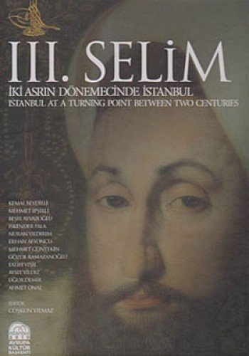 III. Selim : İki Asrın Dönemecinde İstanbul : Istanbul at a Turning Po